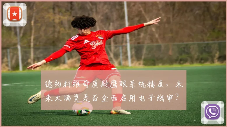 德约科维奇质疑鹰眼系统精度，未来大满贯是否全面启用电子线审？