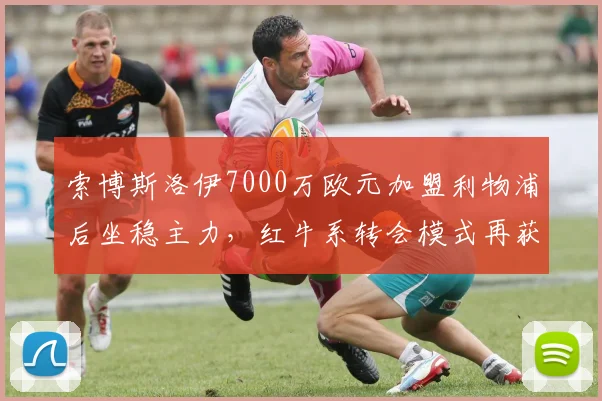 索博斯洛伊7000万欧元加盟利物浦后坐稳主力，红牛系转会模式再获成功？