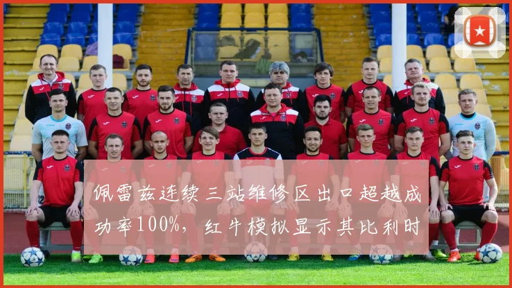 佩雷兹连续三站维修区出口超越成功率100%，红牛模拟显示其比利时站起贡献稳定积分