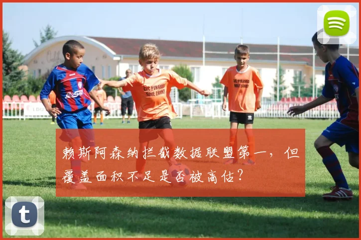 赖斯阿森纳拦截数据联盟第一，但覆盖面积不足是否被高估？